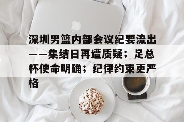 www.xingkong.com-包含深圳男篮内部会议纪要流出——集结日再遭质疑；足总杯使命明确；纪律约束更严格的词条