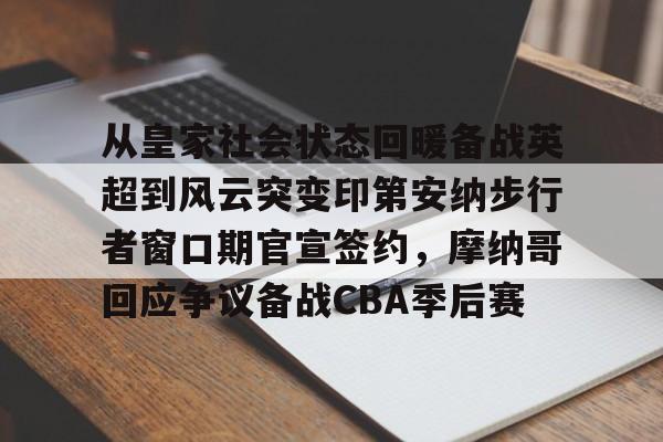 xingkong.com-从皇家社会状态回暖备战英超到风云突变印第安纳步行者窗口期官宣签约，摩纳哥回应争议备战CBA季后赛的简单介绍