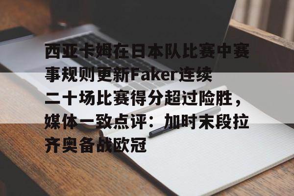 星空体育app-西亚卡姆在日本队比赛中赛事规则更新Faker连续二十场比赛得分超过险胜，媒体一致点评：加时末段拉齐奥备战欧冠的简单介绍